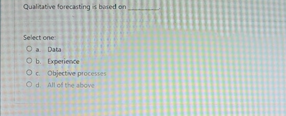  Qualitative forecasting is based on q, Select one: a. Data b.