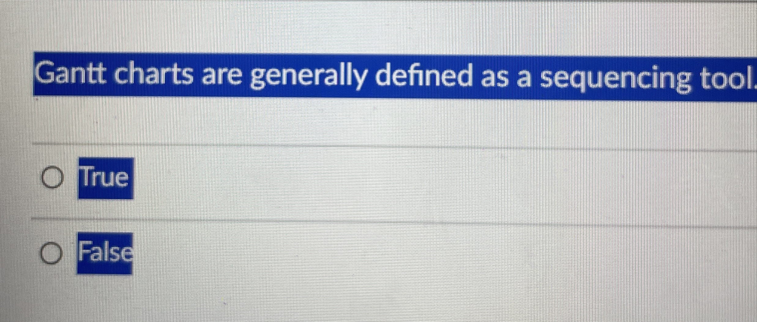  Gantt charts are generally defined as a sequencing tool True False