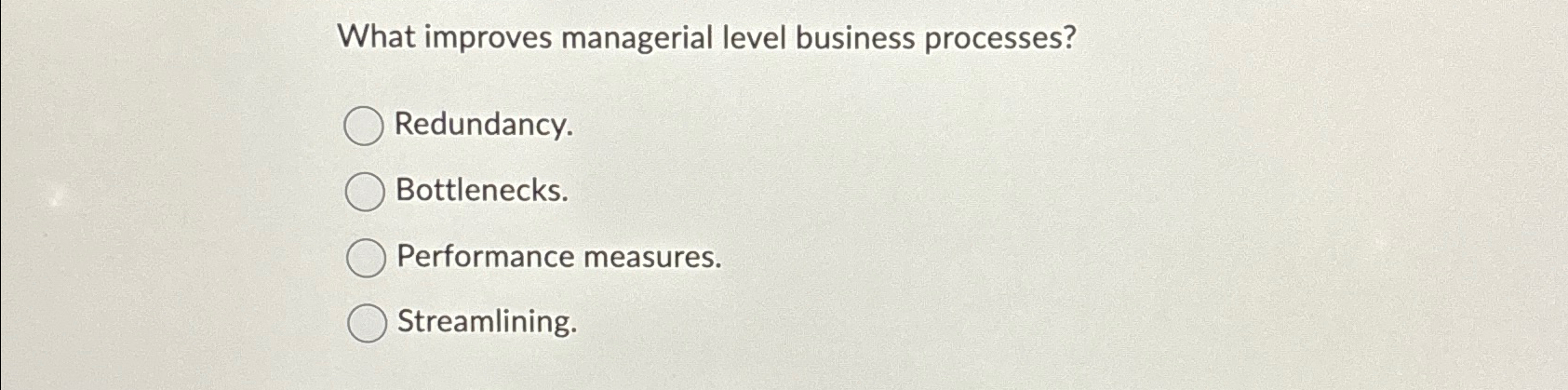  What improves managerial level business processes? Redundancy. Bottlenecks. Performance measures. Streamlining.