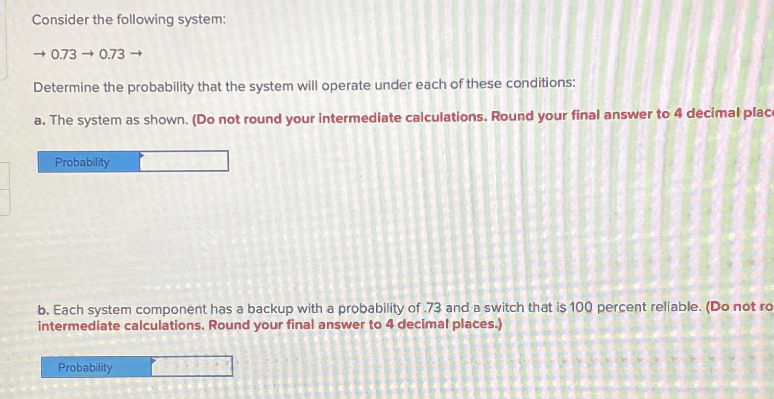  Consider the following system: 0.730.73 Determine the probability that the system