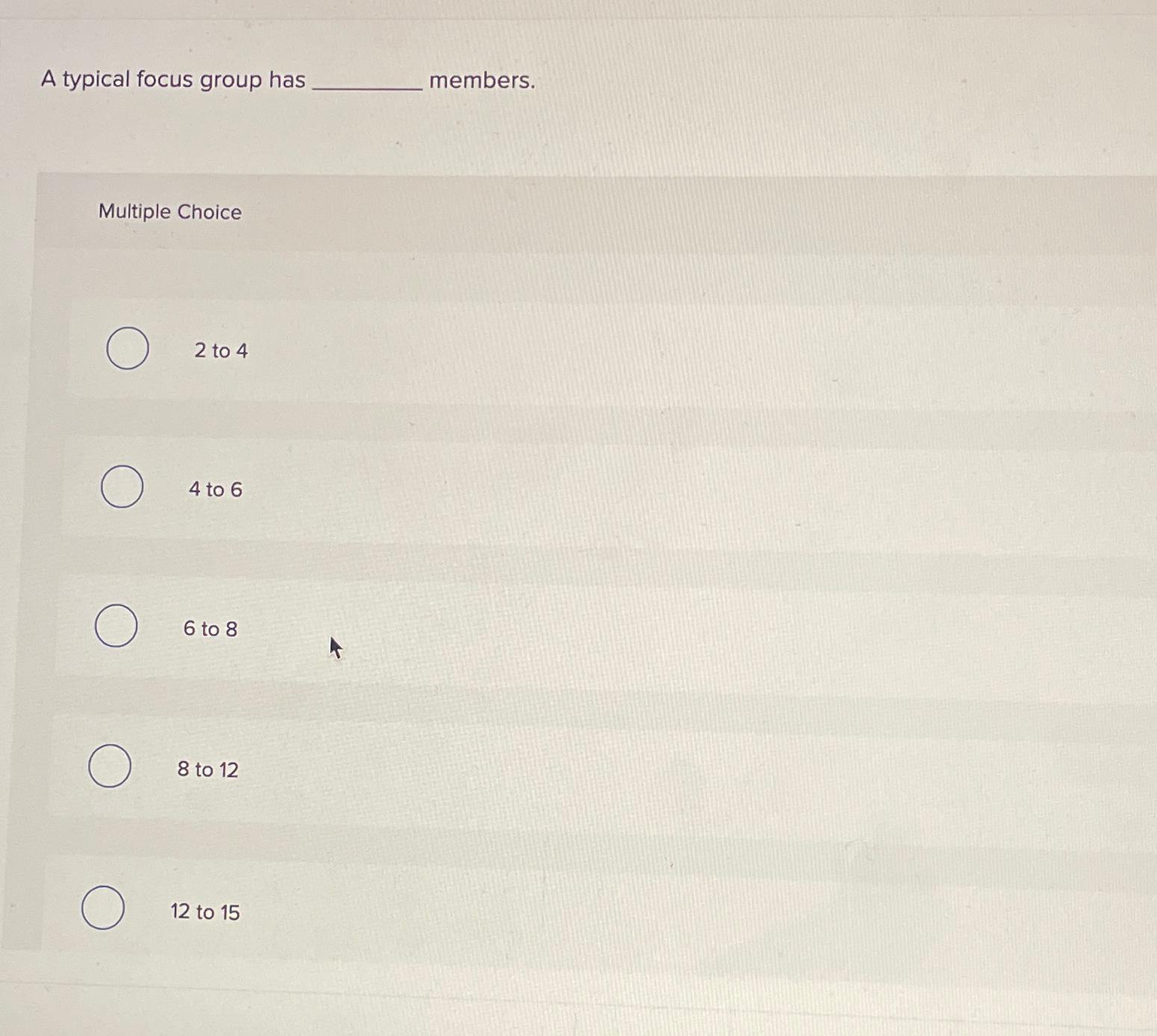  A typical focus group has members. Multiple Choice 2 to 4