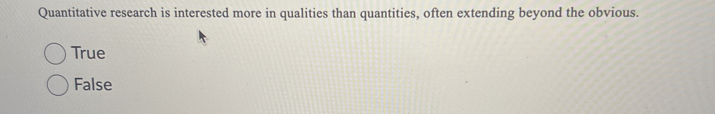  Quantitative research is interested more in qualities than quantities, often extending