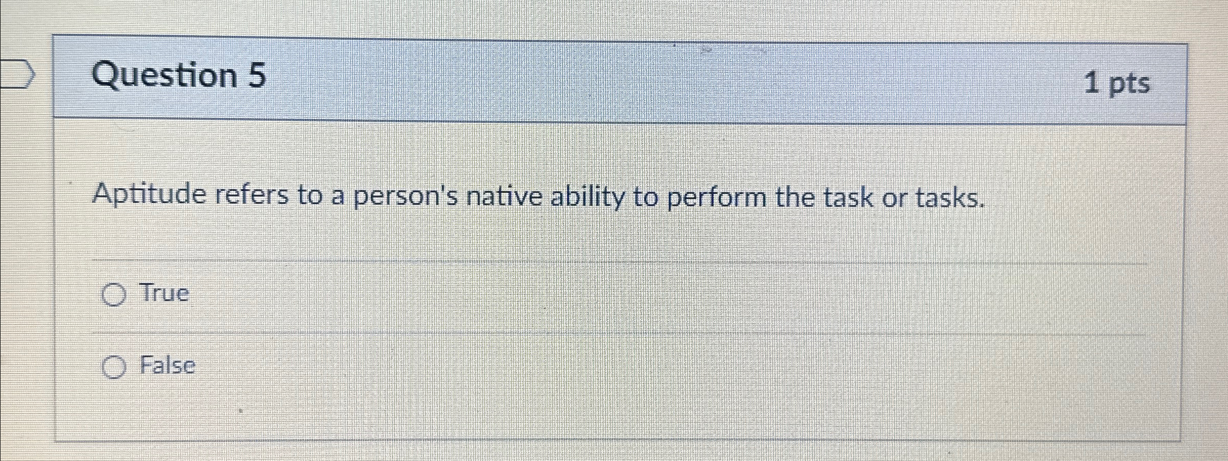 Question 5 1 pts Aptitude refers to a person's native ability