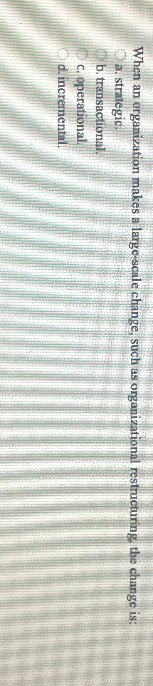  When an organization makes a large-scale change, such as organizational restructuring,