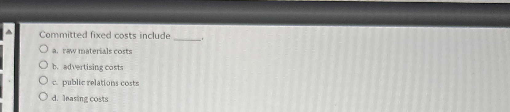  Committed fixed costs include a. raw materials costs b. advertising costs