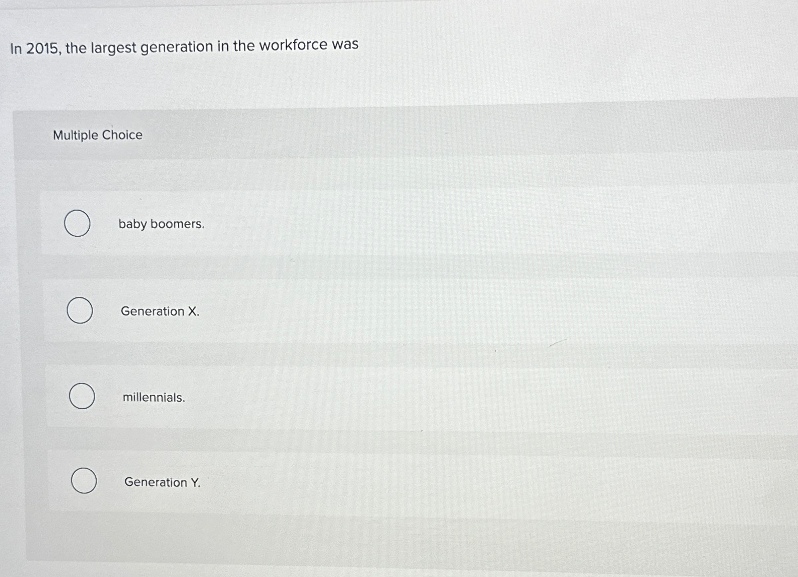  In 2015, the largest generation in the workforce was Multiple Choice