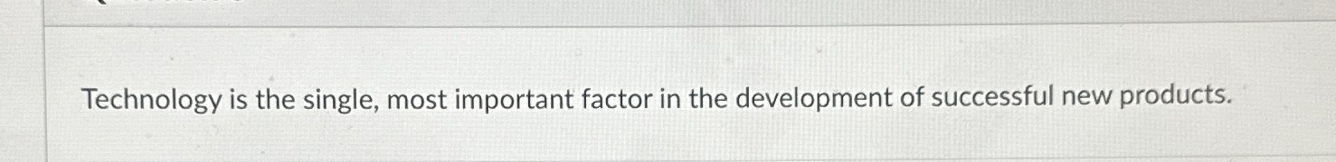  Technology is the single, most important factor in the development of