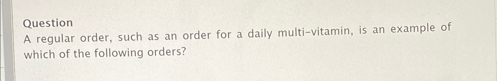  Question A regular order, such as an order for a daily