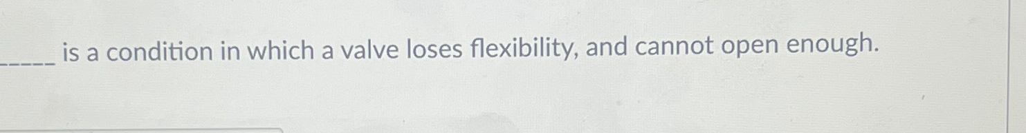  is a condition in which a valve loses flexibility, and cannot