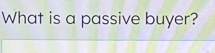  What is a passive buyer? 