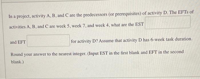  In a project, activity A,B, and C are the predecessors (or