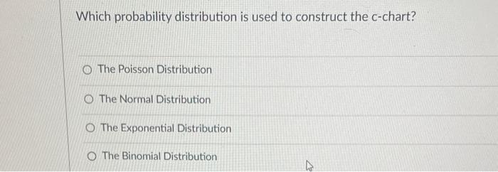  Which probability distribution is used to construct the c-chart? The Poisson