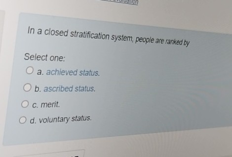  In a closed stratification system, people are ranked by Select one: