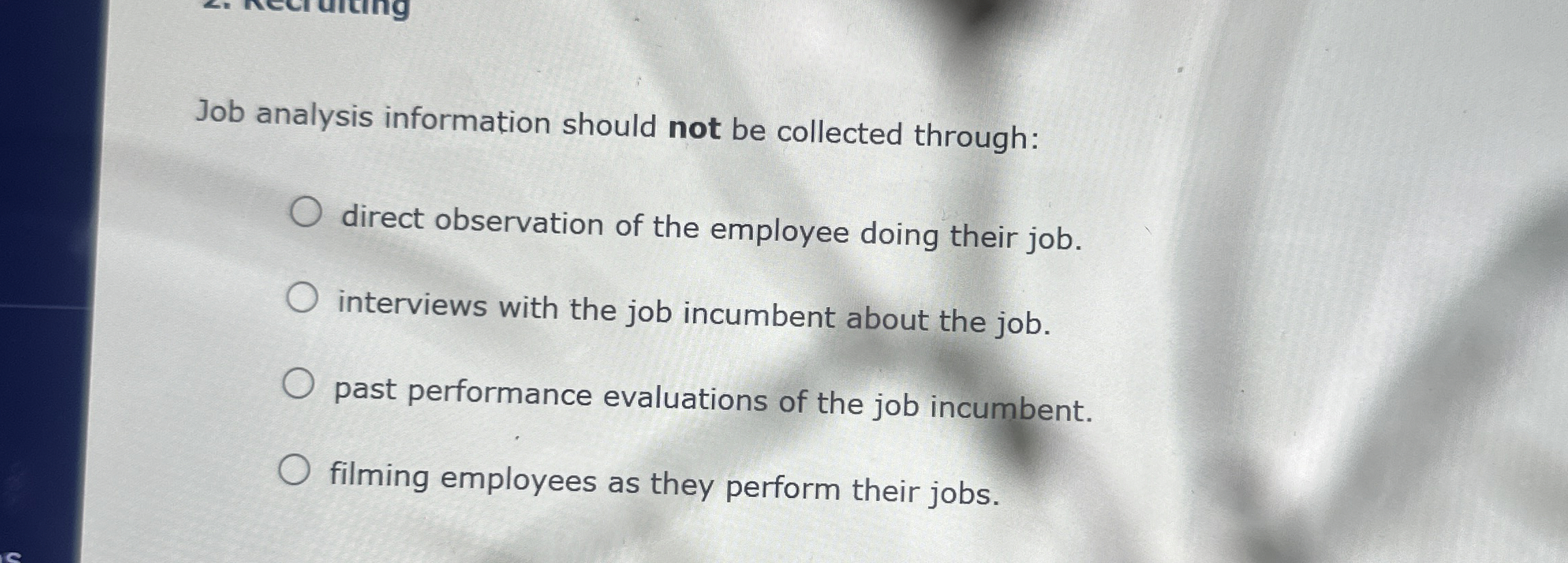  Job analysis information should not be collected through: direct observation of