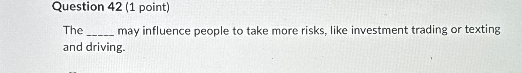  Question 42(1 point) The may influence people to take more risks,