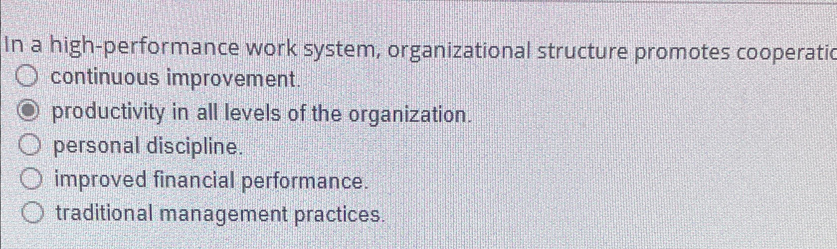  In a high-performance work system, organizational structure promotes cooperatic continuous improvement.