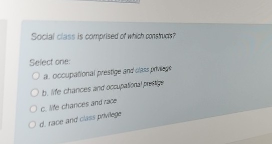  Social class is comprised of which constructs? Select one: a. occupational