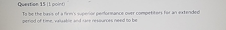  Question 15(1 point) To be the basis of a firm's superior