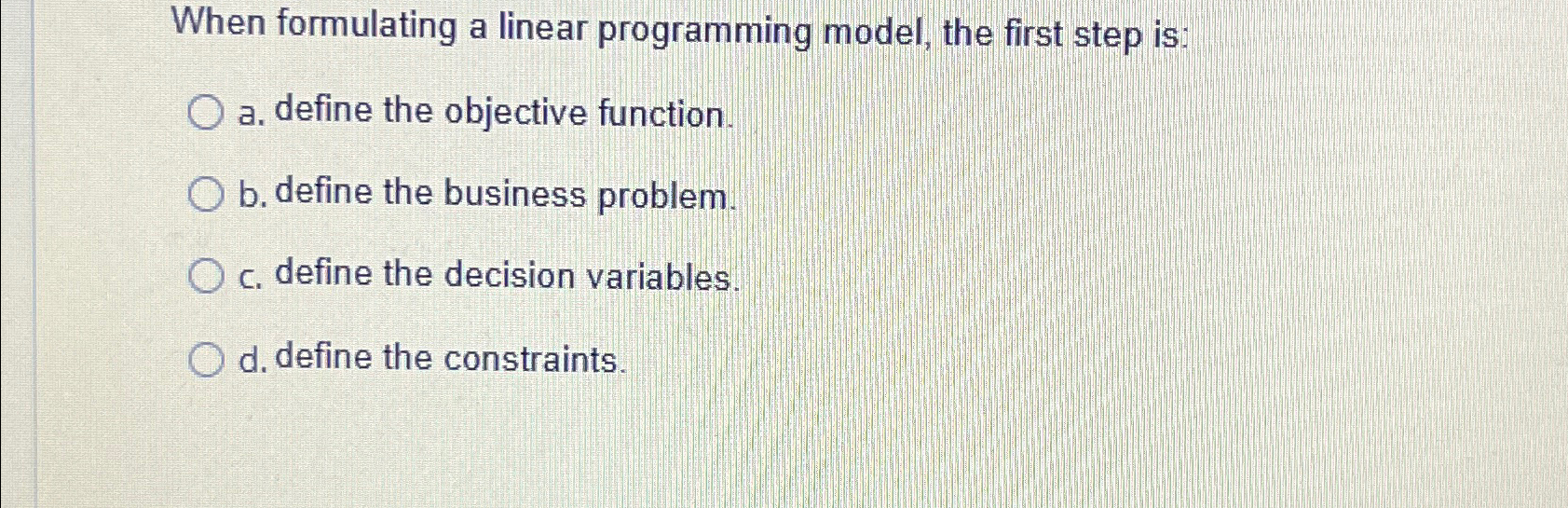  When formulating a linear programming model, the first step is: a.