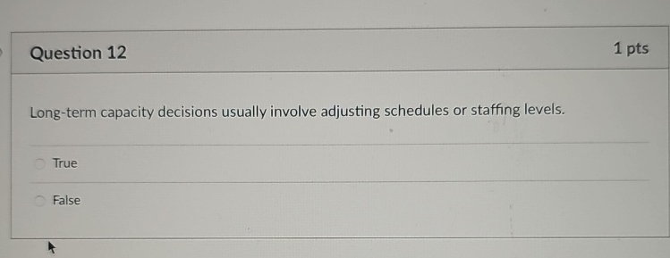 Question 12 1 pts Long-term capacity decisions usually involve adjusting schedules