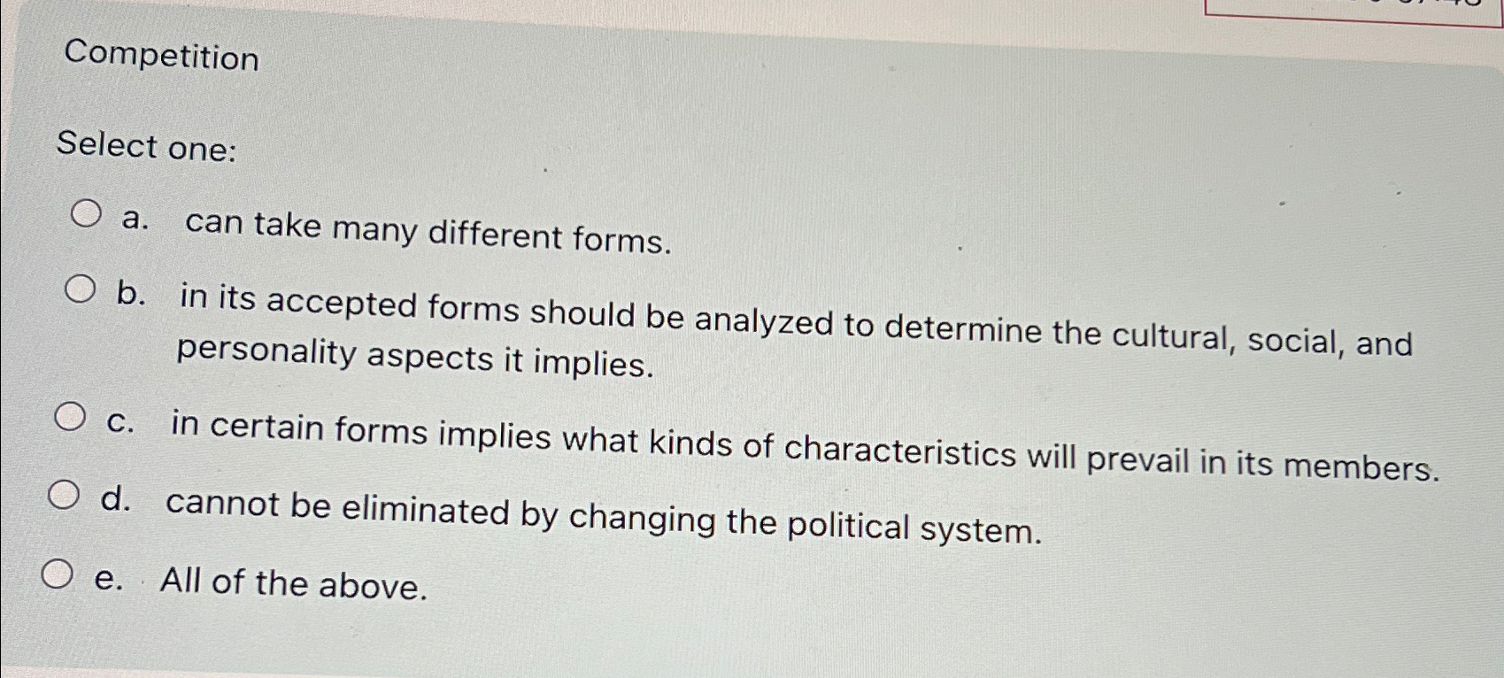  Competition Select one: a. can take many different forms. b. in