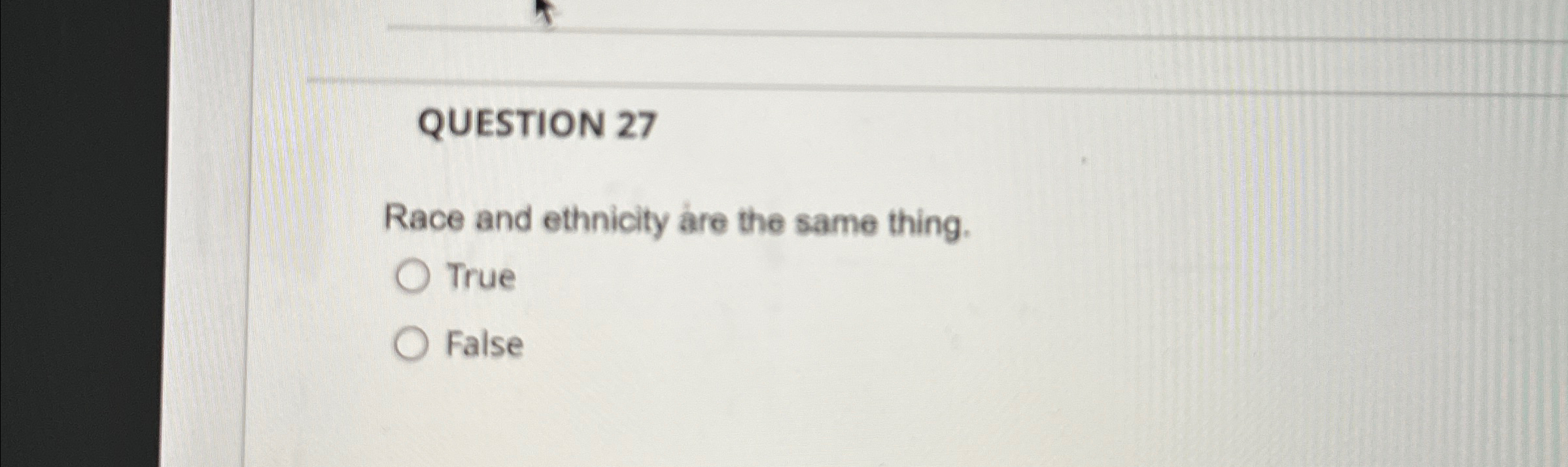  QUESTION 27 Race and ethnicity are the same thing. True False