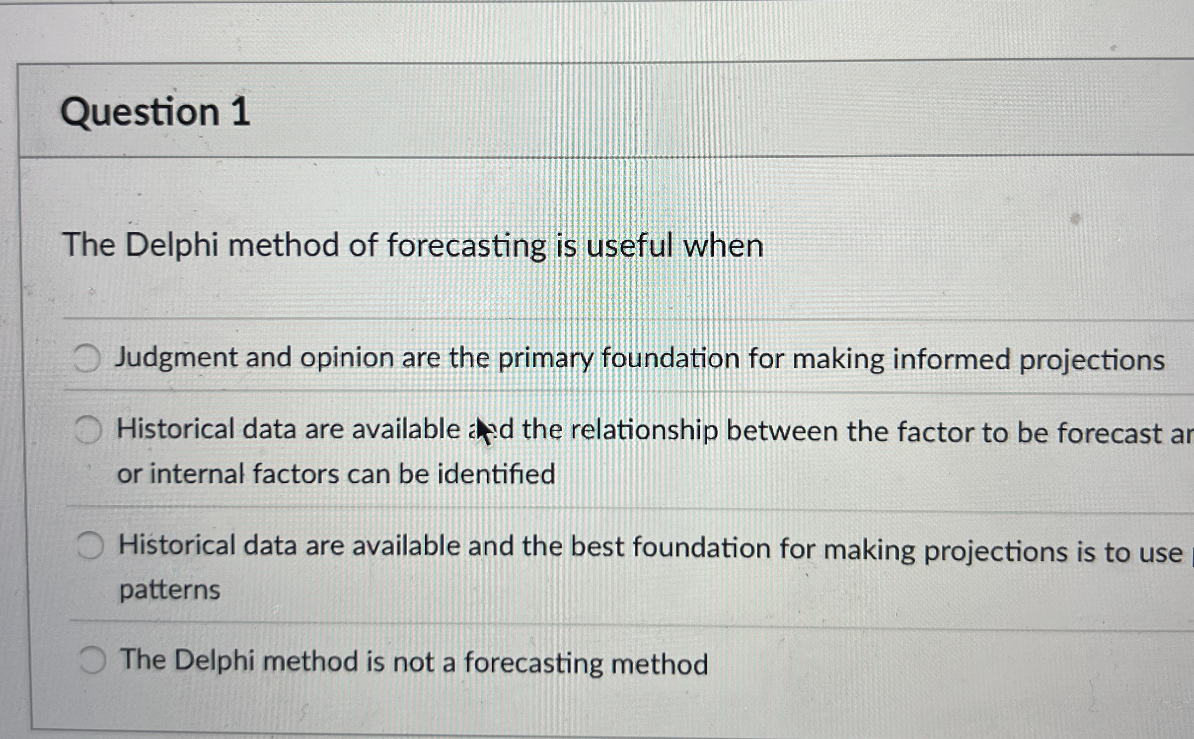  Question 1 The Delphi method of forecasting is useful when Judgment