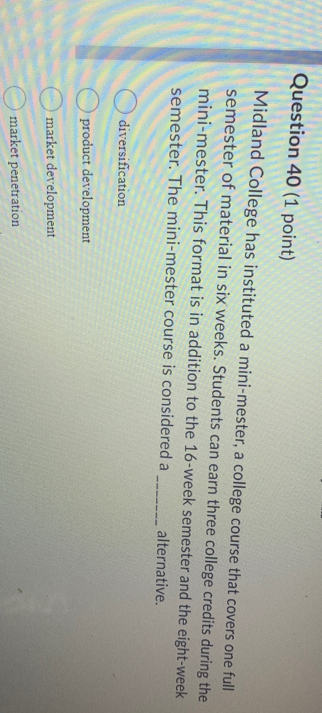 Question 40(1 point) Midland College has instituted a mini-mester, a college