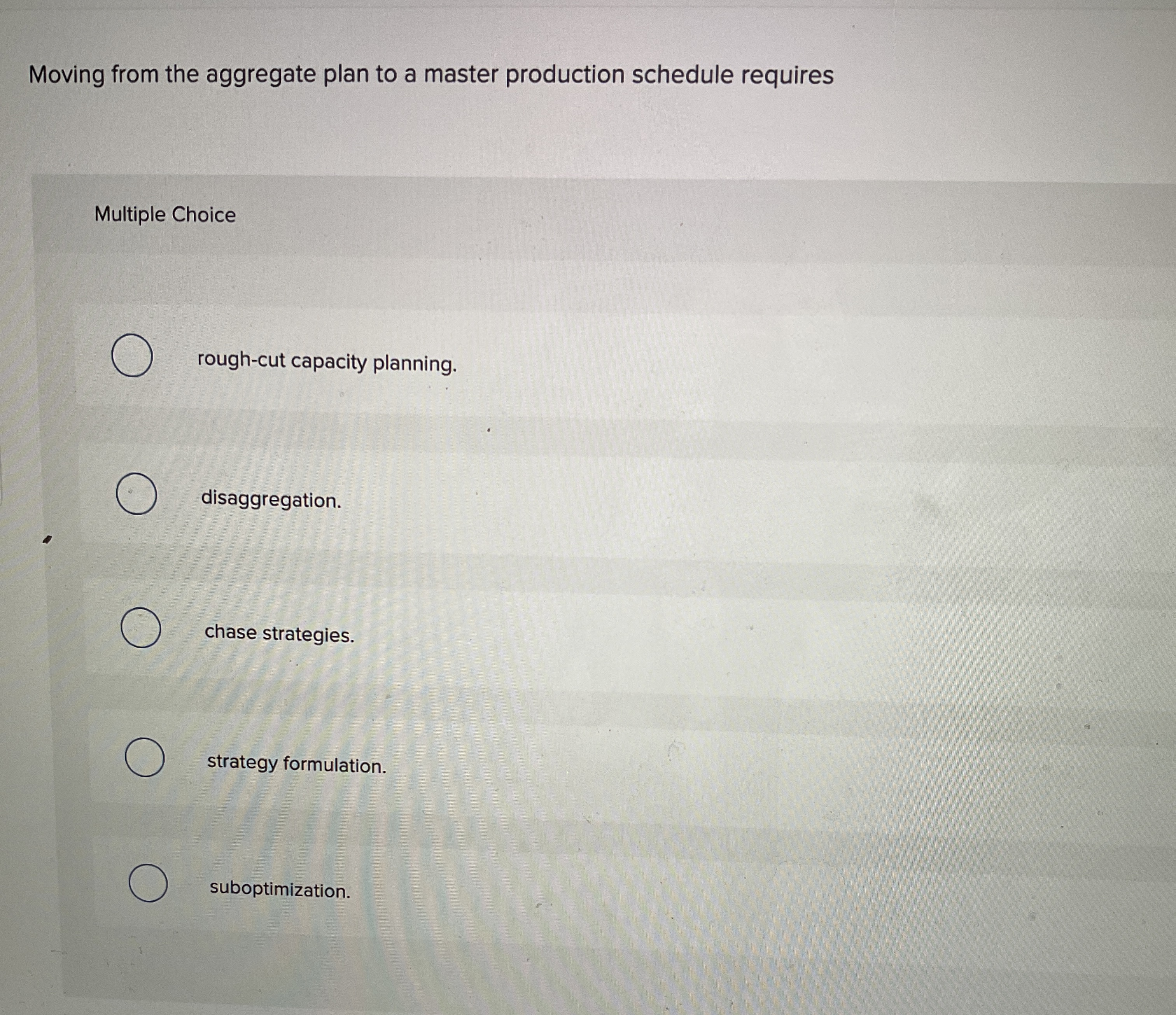  Moving from the aggregate plan to a master production schedule requires