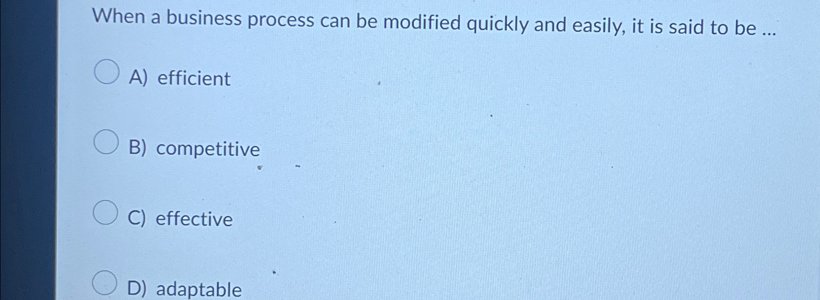  When a business process can be modified quickly and easily, it