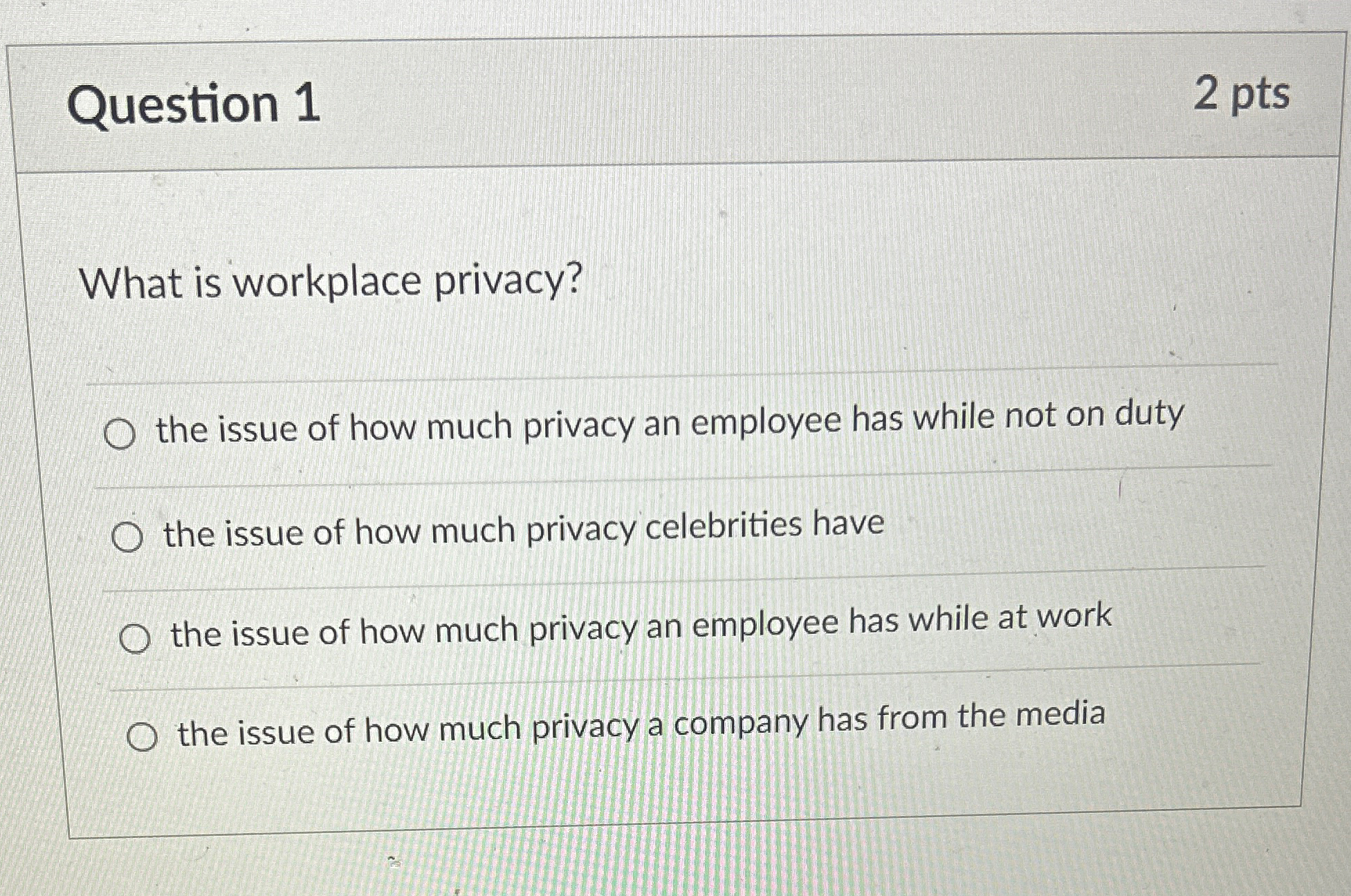  Question 1 2 pts What is workplace privacy? the issue of