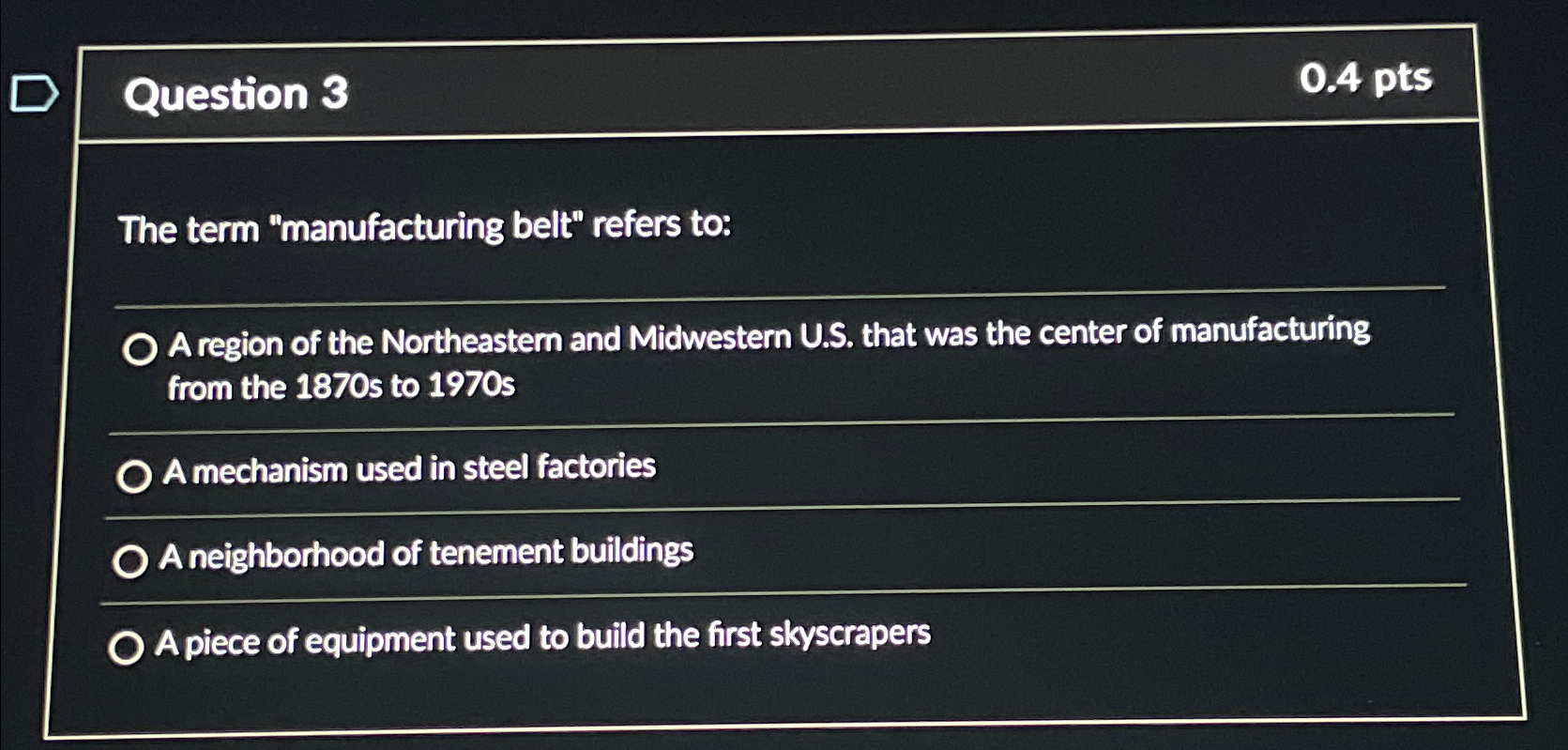 Question 3 0.4pts The term "manufacturing belt" refers to: A region