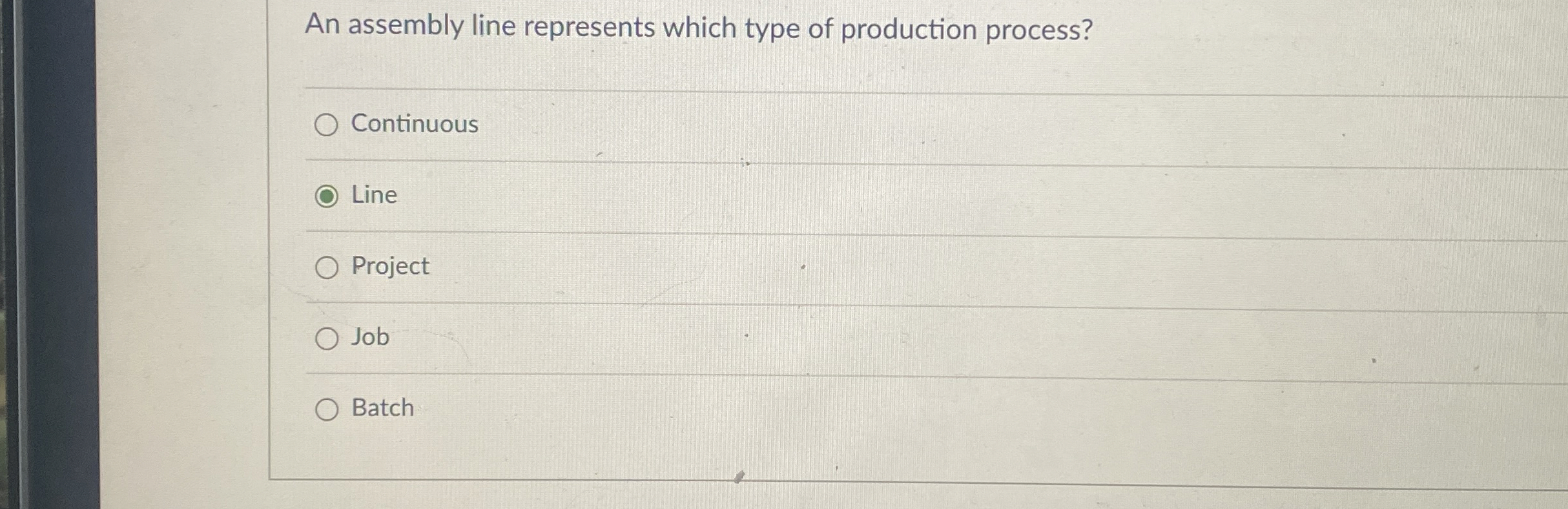  An assembly line represents which type of production process? Continuous Line