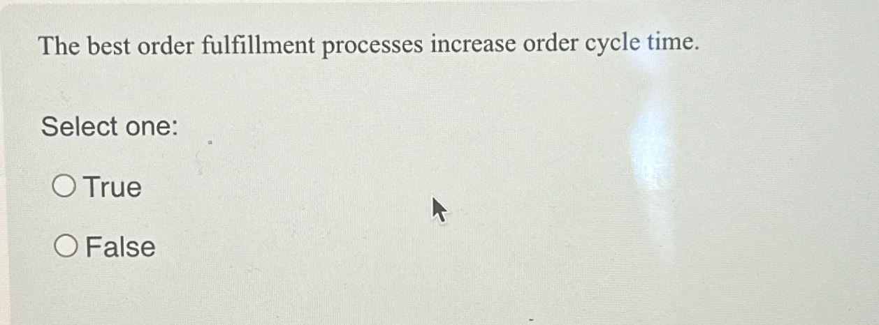  The best order fulfillment processes increase order cycle time. Select one: