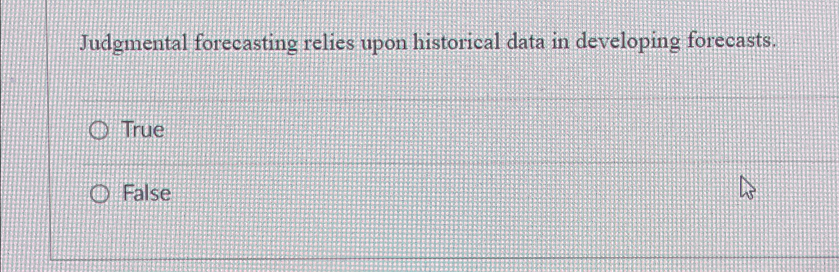  Judgmental forecasting relies upon historical data in developing forecasts. True False