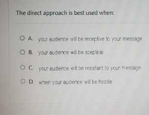  The direct approach is best used when: A. your audience wil