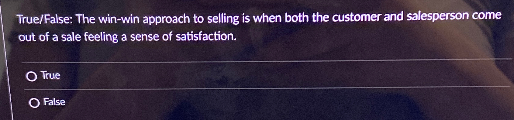  True/False: The win-win approach to selling is when both the customer