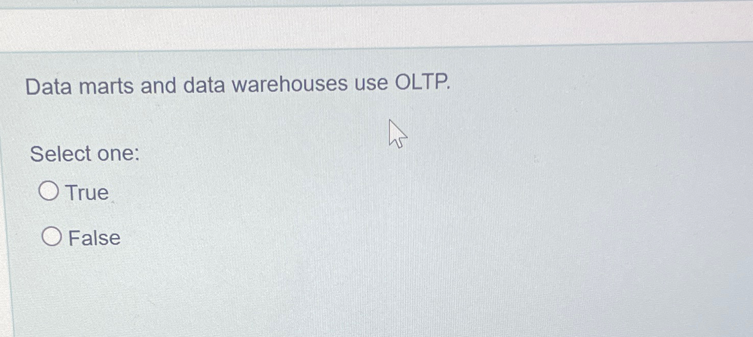  Data marts and data warehouses use OLTP. Select one: True False