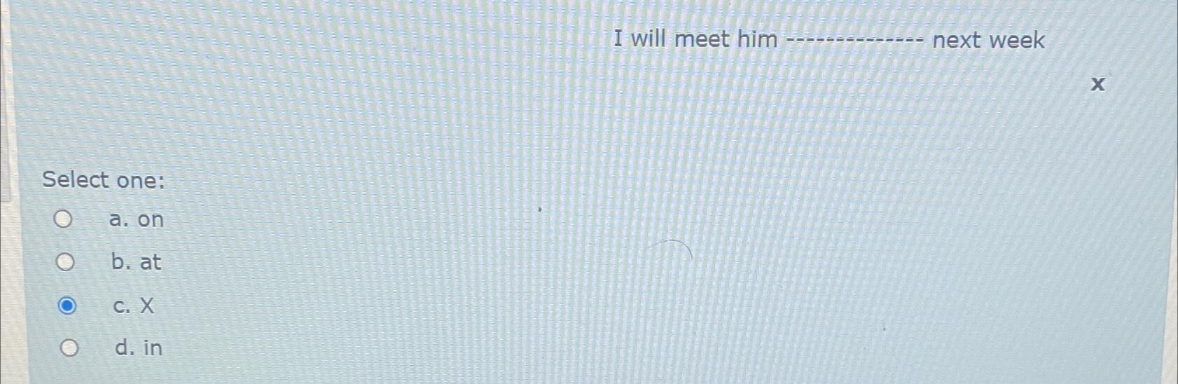  I will meet him next week Select one: a. on b.