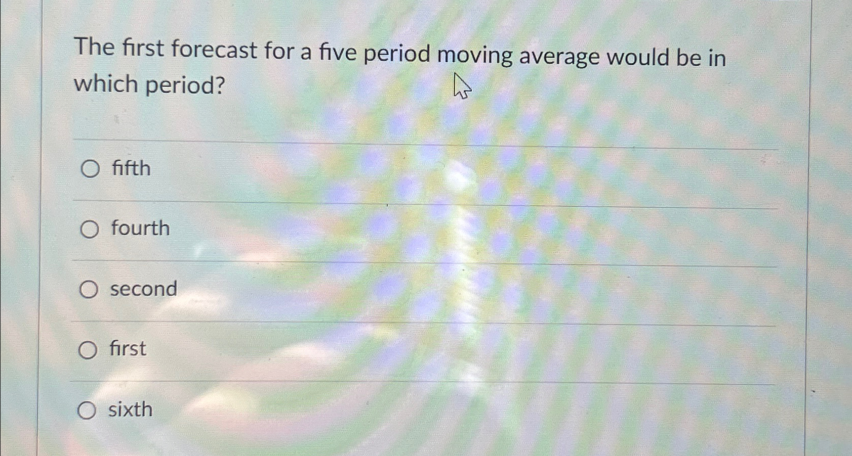  The first forecast for a five period moving average would be
