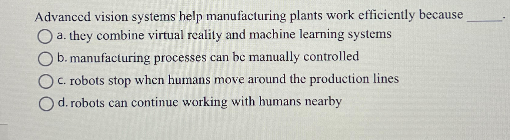 Advanced vision systems help manufacturing plants work efficiently because a. they