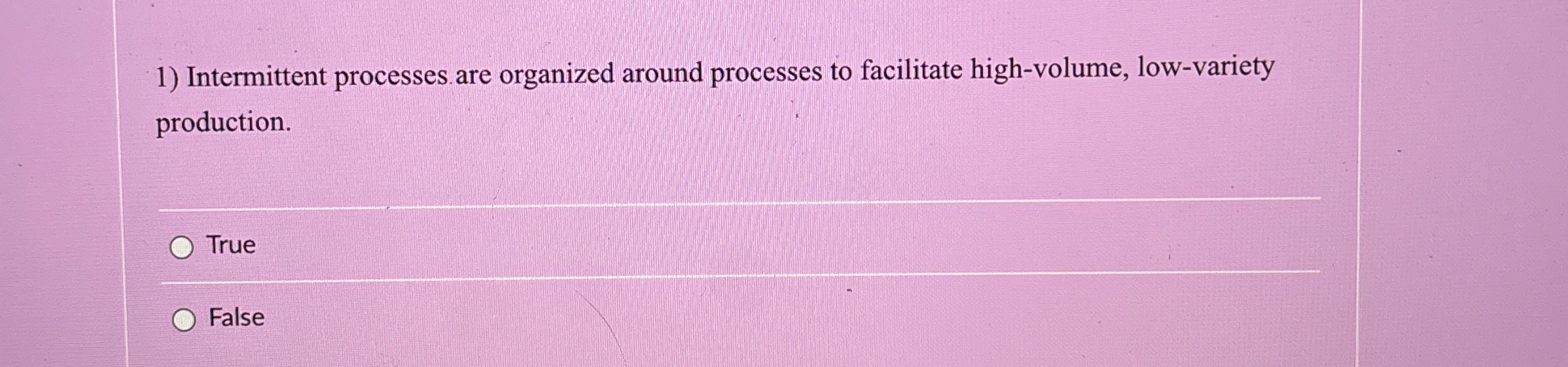  Intermittent processes are organized around processes to facilitate high-volume, low-variety production.