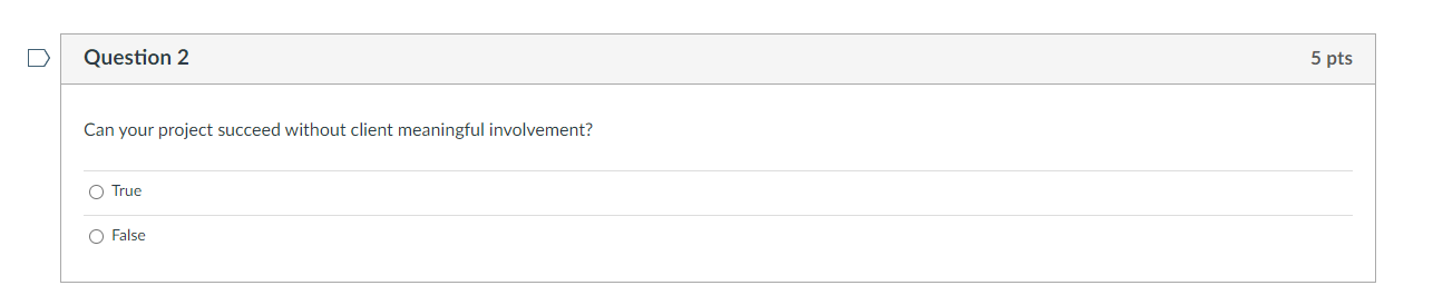  Question 2 Can your project succeed without client meaningful involvement? True