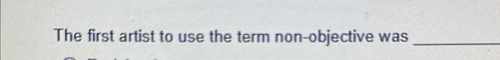  The first artist to use the term non-objective was 