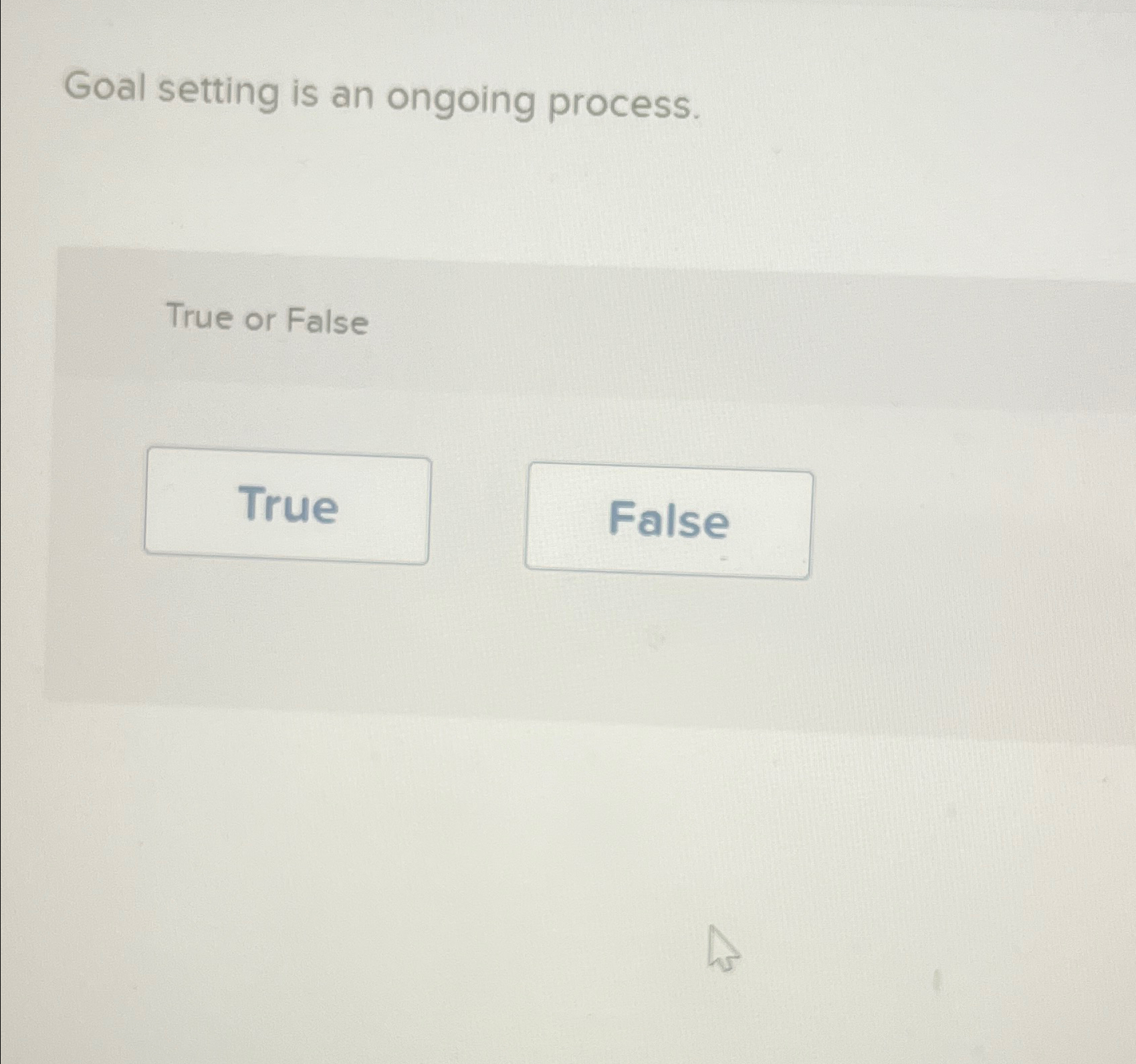  Goal setting is an ongoing process. True or False 