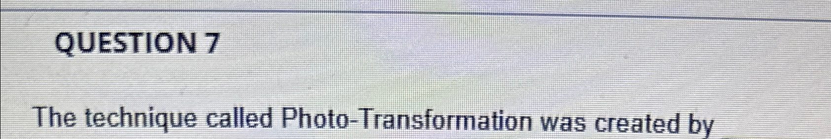  QUESTION 7 The technique called Photo-Transformation was created by 