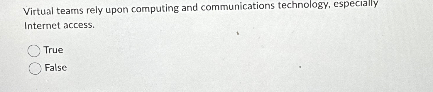  Virtual teams rely upon computing and communications technology, especially Internet access.