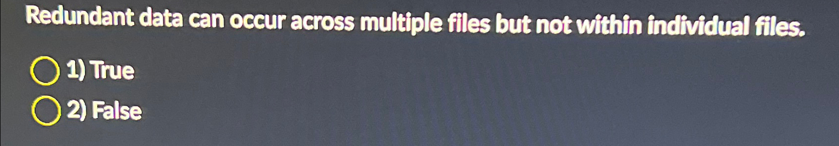  Redundant data can occur across multiple files but not within individual