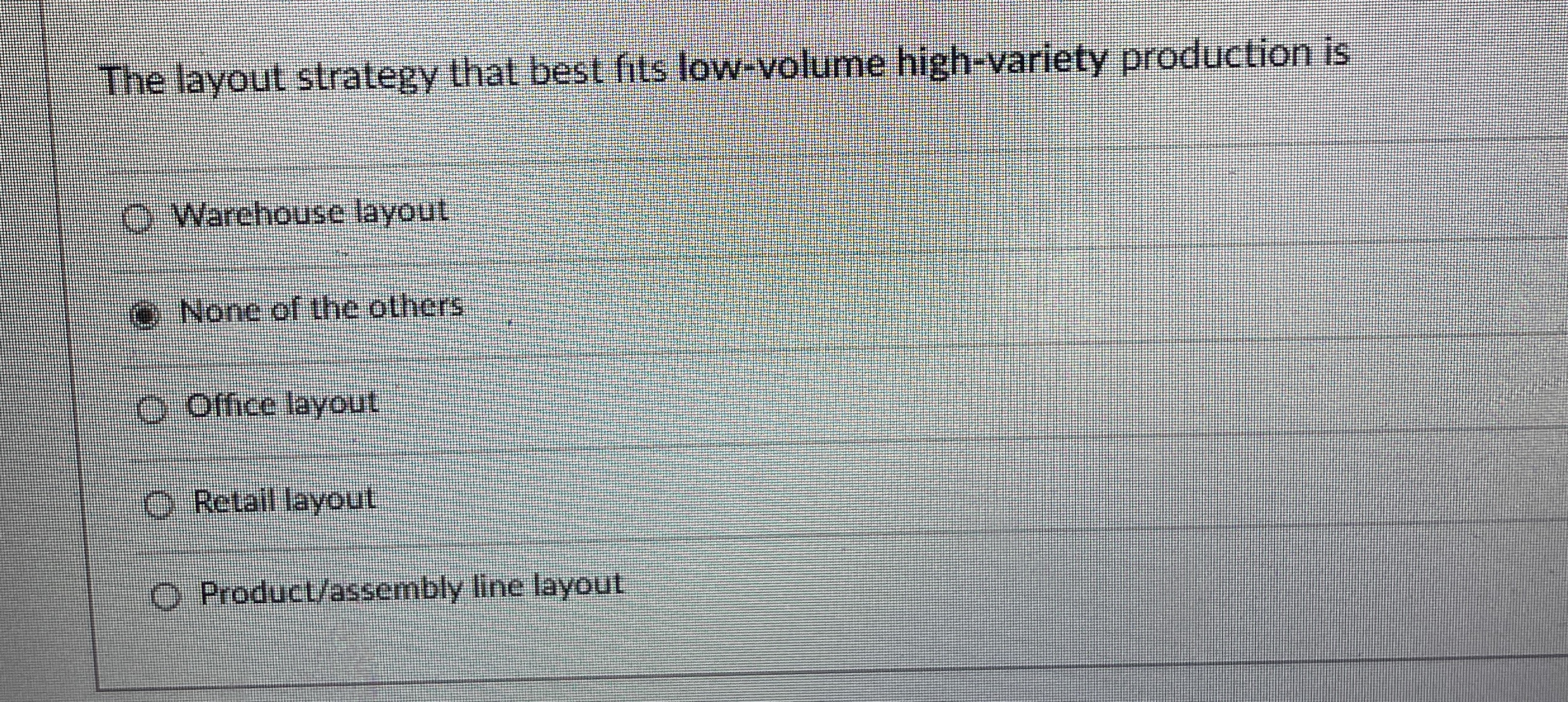 The layout strategy that best fits low-volume high-variety production is Warchouse
