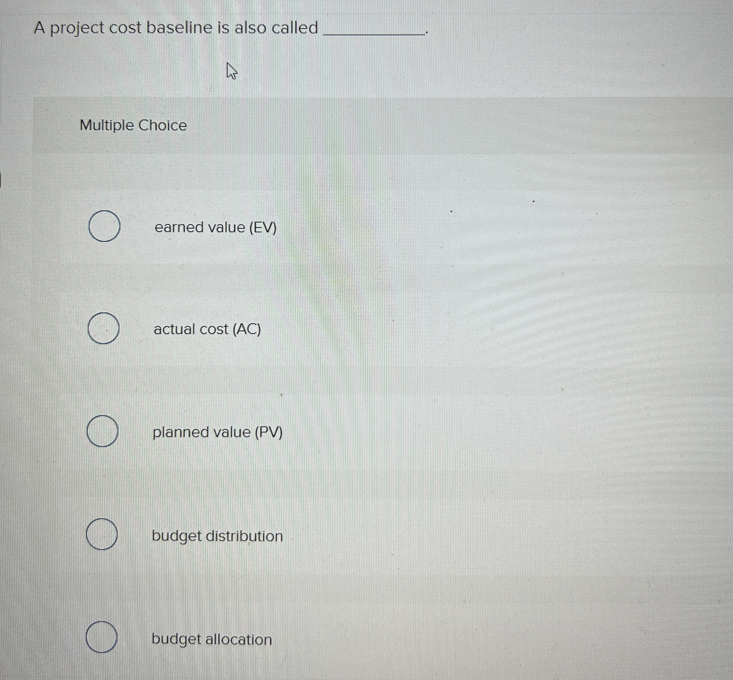  A project cost baseline is also called Multiple Choice earned value